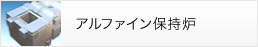 アルファイン保持炉